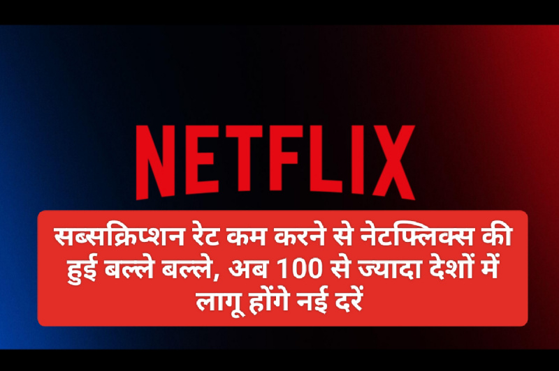 Netflix Subscription Update: सब्सक्रिप्शन रेट कम करने से नेटफ्लिक्स की हुई बल्ले बल्ले, अब 100 से ज्यादा देशों में लागू होंगे नई दरें