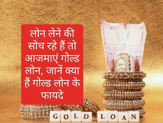 Gold Loan Benefits: लोन लेने की सोच रहे हैं तो आजमाएं गोल्ड लोन, जानें क्या हैं गोल्ड लोन के फायदे