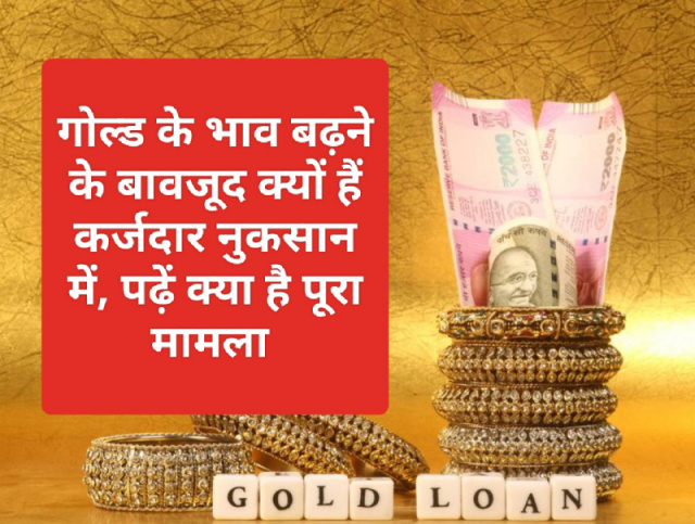 Gold Loan Update 2023: गोल्ड के भाव बढ़ने के बावजूद क्यों हैं कर्जदार नुकसान में, पढ़ें क्या है पूरा मामला