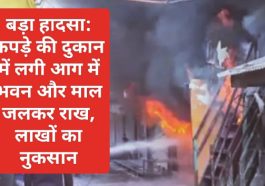 बड़ा हादसा: कपड़े की दुकान में लगी आग में भवन और माल जलकर राख, लाखों का नुकसान