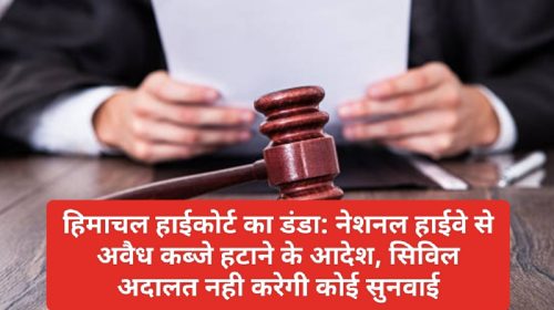 हिमाचल हाईकोर्ट का डंडा: नेशनल हाईवे से अवैध कब्जे हटाने के आदेश, सिविल अदालत नही करेगी कोई सुनवाई