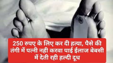 Big News: 250 रुपए के लिए कर दी हत्या, पैसे की तंगी में पत्नी नही करवा पाई ईलाज बेबसी में देती रही हल्दी दूध
