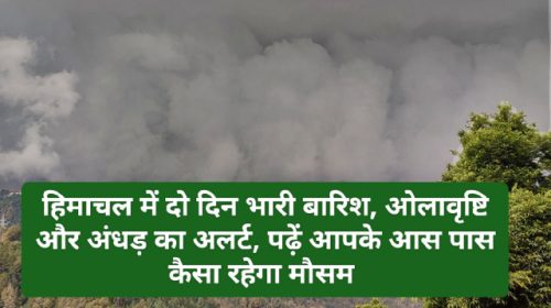 Himachal Weather Alert: हिमाचल में दो दिन भारी बारिश ओलावृष्टि और अंधड़ का अलर्ट, पढ़ें आपके आस पास कैसा रहेगा मौसम