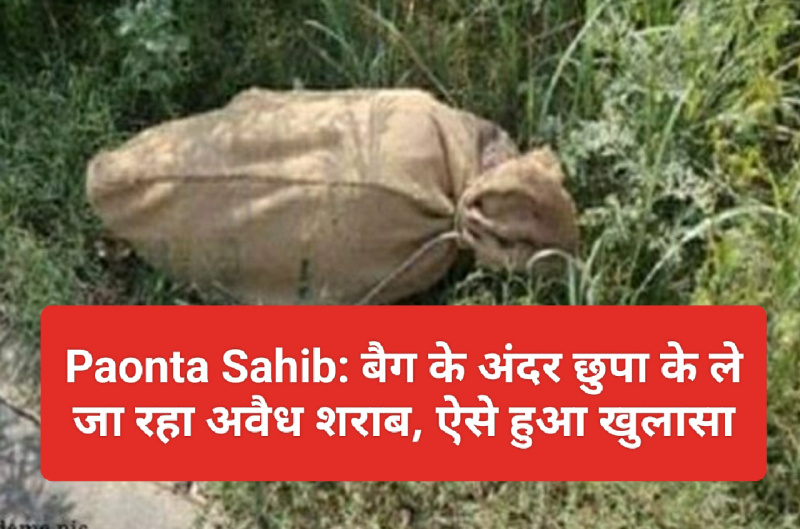 Paonta Sahib: बैग के अंदर छुपा के ले जा रहा अवैध शराब, ऐसे हुआ खुलासा