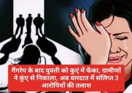 Big Breaking News: गैंगरेप के बाद युवती को कुएं में फेंका, ग्रामीणों ने कुंए से निकाला, अब वारदात में संलिप्त 3 आरोपियों की तलाश