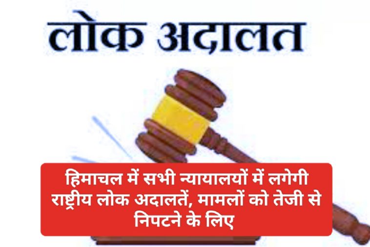 हिमाचल में सभी न्यायालयों में लगेगी राष्ट्रीय लोक अदालतें, मामलों को तेजी से निपटने के लिए