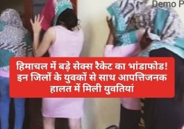 Breaking News: हिमाचल में बड़े सेक्स रैकेट का भांडाफोड! इन जिलों के युवकों से साथ आपत्तिजनक हालत में मिली युवतियां