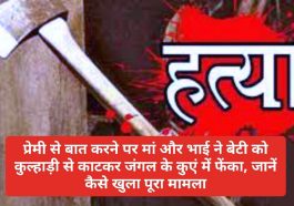 खौफनाक वारदात: प्रेमी से बात करने पर मां और भाई ने बेटी को कुल्हाड़ी से काटकर जंगल के कुएं में फेंका जानें कैसे खुला पूरा मामला