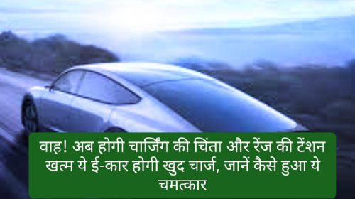 Electric Car News In Hindi: वाह! अब होगी चार्जिंग की चिंता और रेंज की टेंशन खत्म ये ई-कार होगी खुद चार्ज, जानें कैसे हुआ ये चमत्कार