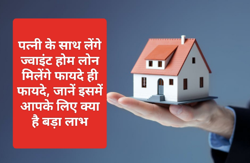 Home Loan Tips 2023: पत्नी के साथ लेंगे ज्वाइंट होम लोन मिलेंगे फायदे ही फायदे, जानें इसमें आपके लिए क्या है बड़ा लाभ