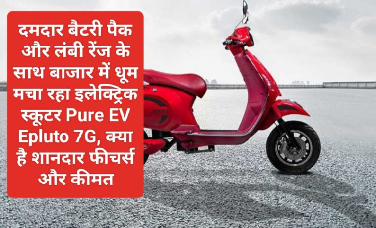 Electric Scooter In India: दमदार बैटरी पैक और लंबी रेंज के साथ बाजार में धूम मचा रहा इलेक्ट्रिक स्कूटर Pure EV Epluto 7G, क्या है शानदार फीचर्स और कीमत