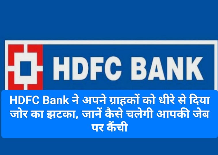 HDFC Customer Alert: HDFC Bank ने अपने ग्राहकों को धीरे से दिया जोर का झटका, जानें कैसे चलेगी आपकी जेब पर कैंची