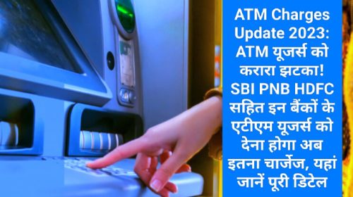 ATM Charges Update 2023: ATM यूजर्स को करारा झटका! SBI PNB HDFC सहित इन बैंकों के एटीएम यूजर्स को देना होगा अब इतना चार्जेज, यहां जानें पूरी डिटेल