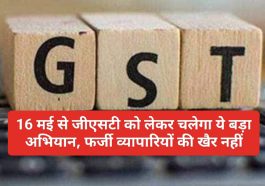 GST Campaign Update: 16 मई से जीएसटी को लेकर चलेगा ये बड़ा अभियान, फर्जी व्यापारियों की खैर नहीं