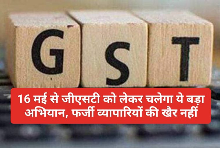 GST Campaign Update: 16 मई से जीएसटी को लेकर चलेगा ये बड़ा अभियान, फर्जी व्यापारियों की खैर नहीं