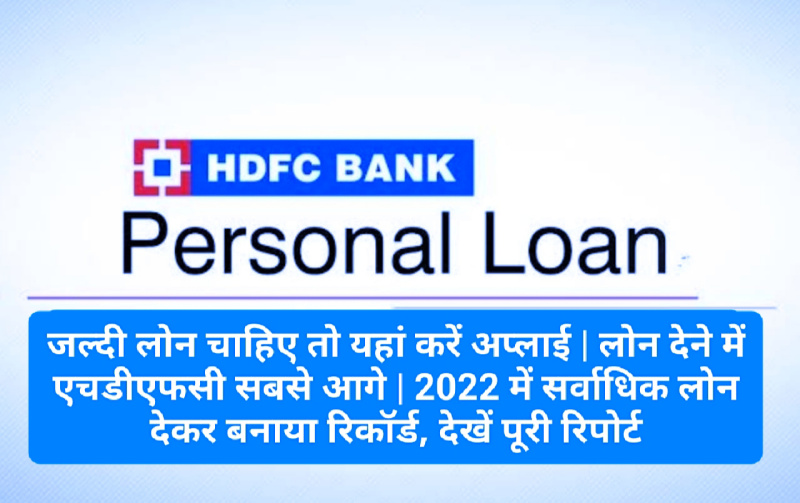 HDFC Bank Personal Loan: जल्दी लोन चाहिए तो यहां करें अप्लाई | लोन देने में एचडीएफसी सबसे आगे | 2022 में सर्वाधिक लोन देकर बनाया रिकॉर्ड, देखें पूरी रिपोर्ट