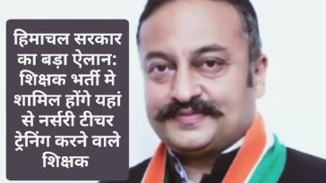 हिमाचल सरकार का बड़ा ऐलान: शिक्षक भर्ती मे शामिल होंगे यहां से नर्सरी टीचर ट्रेनिंग करने वाले शिक्षक