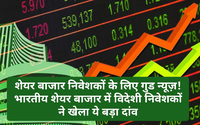Share Market Investment Tips: शेयर बाजार निवेशकों के लिए गुड न्यूज़! भारतीय शेयर बाजार में विदेशी निवेशकों ने खेला ये बड़ा दांव