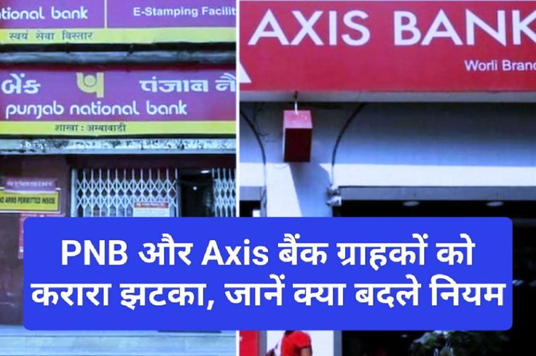 PNB & Axis Bank Customer Update: PNB और Axis बैंक ग्राहकों को करारा झटका, जानें क्या बदले नियम