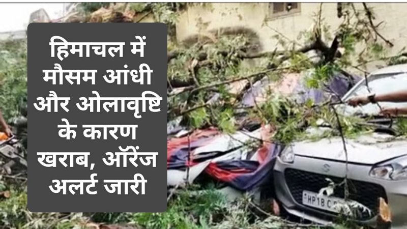 Himachal Weather Report: हिमाचल में मौसम आंधी और ओलावृष्टि के कारण खराब, ऑरेंज अलर्ट जारी
