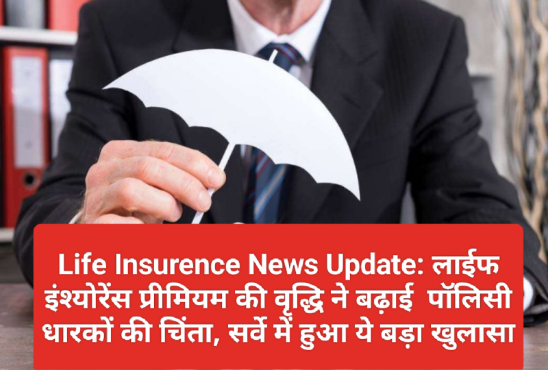 Life Insurence News Update: लाईफ इंश्योरेंस प्रीमियम की वृद्धि ने बढ़ाई पॉलिसी धारकों की चिंता, सर्वे में हुआ ये बड़ा खुलासा