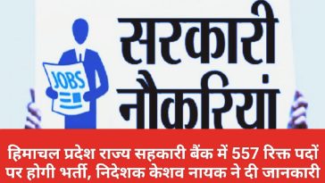 HP Govt Jobs Alert: हिमाचल प्रदेश राज्य सहकारी बैंक में 557 रिक्त पदों पर होगी भर्ती, निदेशक केशव नायक ने दी जानकारी