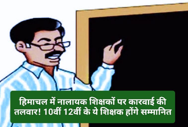 HP Latest News: हिमाचल में नालायक शिक्षकों पर कारवाई की तलवार! 10वीं 12वीं के ये शिक्षक होंगे सम्मानित