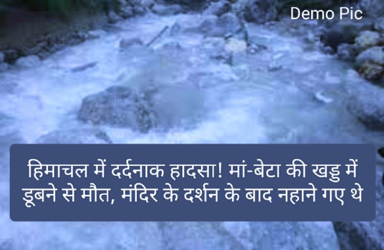 हिमाचल में दर्दनाक हादसा! मां-बेटा की खड्ड में डूबने से मौत, मंदिर के दर्शन के बाद नहाने गए थे