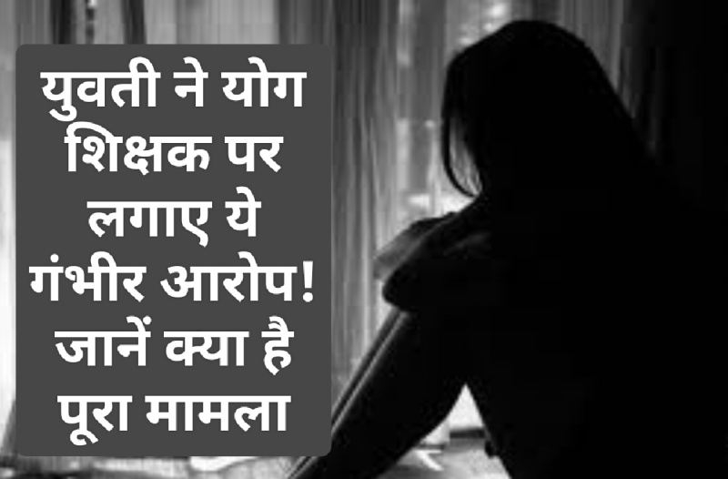 HP Latest News: युवती ने योग शिक्षक पर लगाए ये गंभीर आरोप! जानें क्या है पूरा मामला
