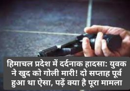 हिमाचल प्रदेश में दर्दनाक हादसा: युवक ने खुद को गोली मारी! दो सप्ताह पूर्व हुआ था ऐसा, पढ़ें क्या है पूरा मामला