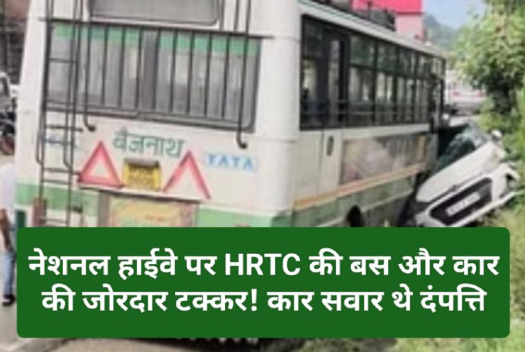 Himachal Pradesh News: नेशनल हाईवे पर HRTC की बस और कार की जोरदार टक्कर! कार सवार थे दंपत्ति