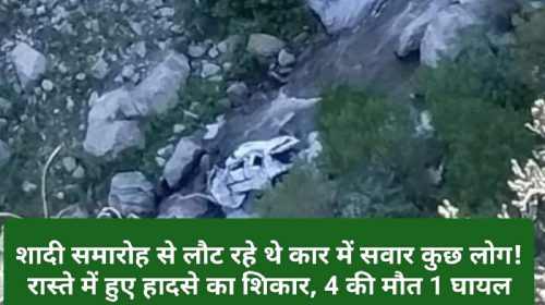 Himachal Latest News: शादी समारोह से लौट रहे थे कार में सवार कुछ लोग! रास्ते में हुए हादसे का शिकार, 4 की मौत 1 घायल