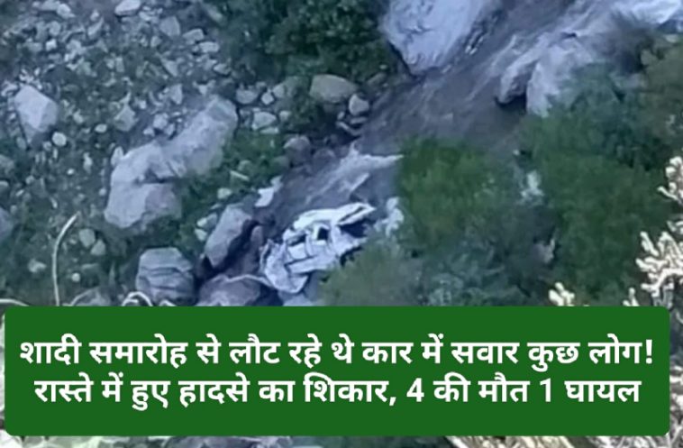 Himachal Latest News: शादी समारोह से लौट रहे थे कार में सवार कुछ लोग! रास्ते में हुए हादसे का शिकार, 4 की मौत 1 घायल