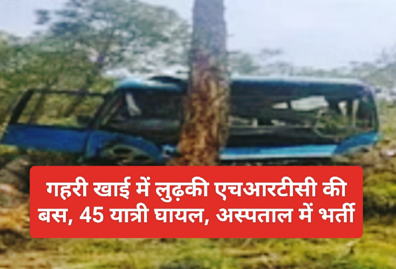 हिमाचल में बड़ा सड़क हादसा: गहरी खाई में लुढ़की एचआरटीसी की बस, 45 यात्री घायल, अस्पताल में भर्ती
