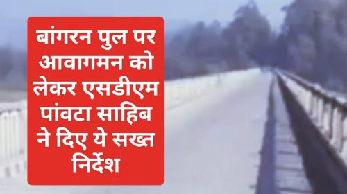 Paonta Sahib News: बांगरन पुल पर आवागमन को लेकर एसडीएम पांवटा साहिब ने दिए ये सख्त निर्देश