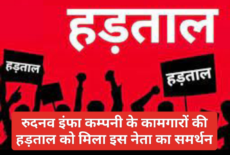 नेशनल हाईवे 707: रुदनव इंफा कम्पनी के कामगारों की हड़ताल को मिला इस नेता का समर्थन