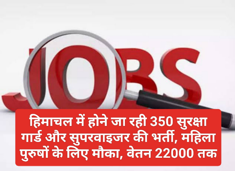 HP Jobs Alert: हिमाचल में होने जा रही 350 सुरक्षा गार्ड और सुपरवाइजर की भर्ती, महिला पुरुषों के लिए मौका, वेतन 22000 तक