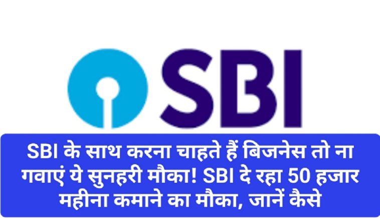 SBI News Update: एसबीआई के साथ करना चाहते हैं बिजनेस तो ना गवाएं ये सुनहरी मौका! SBI दे रहा 50 हजार महीना कमाने का मौका, जानें कैसे