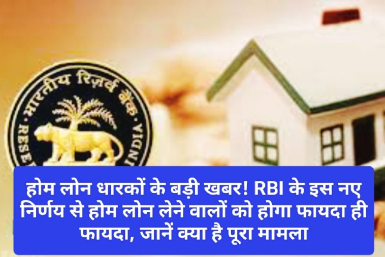 Home Loan New Rule Update: होम लोन धारकों के बड़ी खबर! RBI के इस नए निर्णय से होम लोन लेने वालों को होगा फायदा ही फायदा, जानें क्या है पूरा मामला