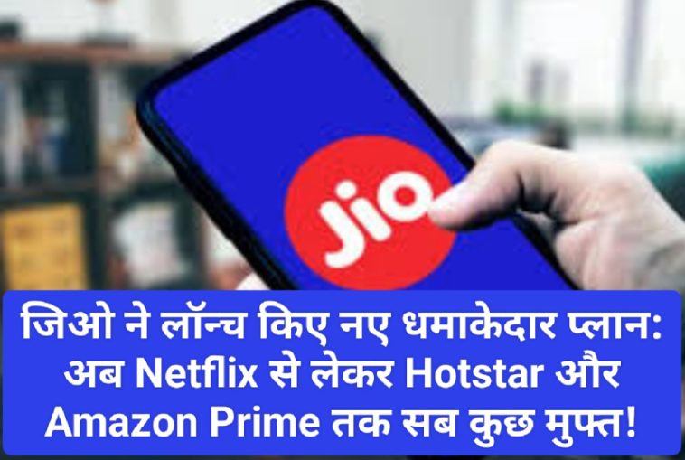 जिओ ने लॉन्च किए नए धमाकेदार प्लान: अब Netflix से लेकर Hotstar और Amazon Prime तक सब कुछ मुफ्त!