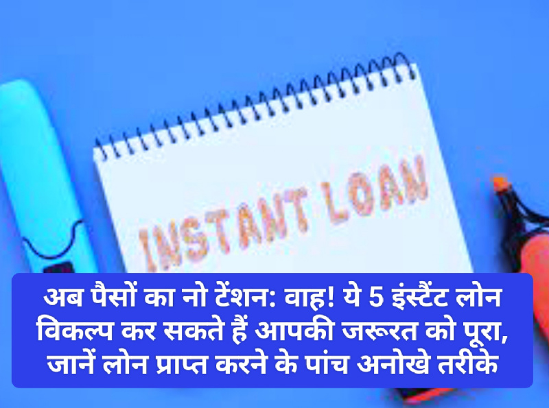 अब पैसों का नो टेंशन: वाह! ये 5 इंस्टैंट लोन विकल्प कर सकते हैं आपकी जरूरत को पूरा, जानें लोन प्राप्त करने के पांच अनोखे तरीके
