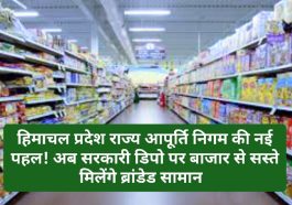 हिमाचल प्रदेश राज्य आपूर्ति निगम की नई पहल! अब सरकारी डिपो पर बाजार से सस्ते मिलेंगे ब्रांडेड सामान