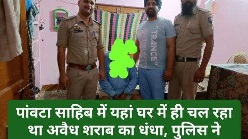 Paonta Sahib News: पांवटा साहिब में यहां घर में ही चल रहा था अवैध शराब का धंधा, पुलिस ने रंगेहाथ धरा