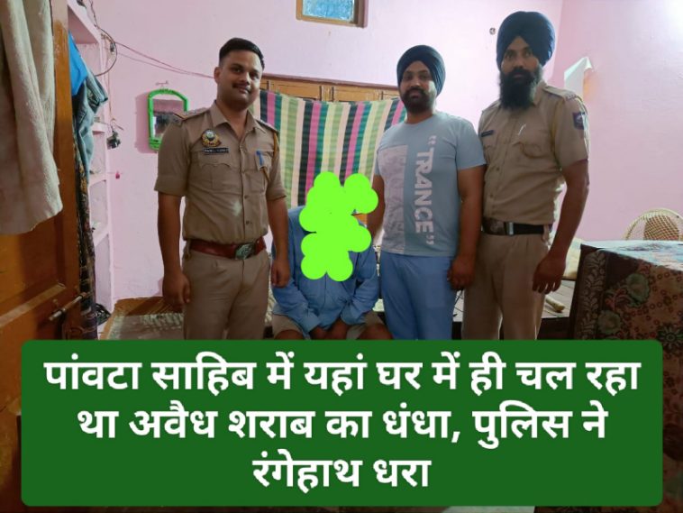 Paonta Sahib News: पांवटा साहिब में यहां घर में ही चल रहा था अवैध शराब का धंधा, पुलिस ने रंगेहाथ धरा