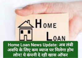 Home Loan News Update: अब लंबी अवधि के लिए कम ब्याज पर मिलेगा होम लोन! ये कंपनी दे रही खास ऑफर