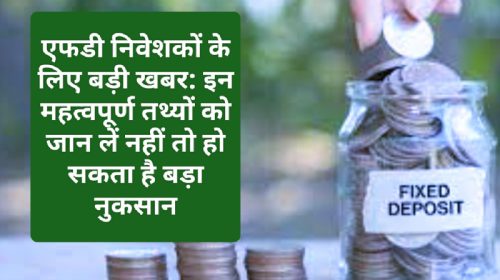 एफडी निवेशकों के लिए बड़ी खबर: इन महत्वपूर्ण तथ्यों को जान लें नहीं तो हो सकता है बड़ा नुकसान