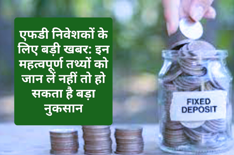 एफडी निवेशकों के लिए बड़ी खबर: इन महत्वपूर्ण तथ्यों को जान लें नहीं तो हो सकता है बड़ा नुकसान
