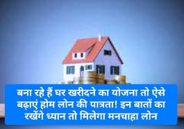 Home Loan Tips: बना रहे हैं घर खरीदने का योजना तो ऐसे बढ़ाएं होम लोन की पात्रता! इन बातों का रखेंगे ध्यान तो मिलेगा मनचाहा लोन