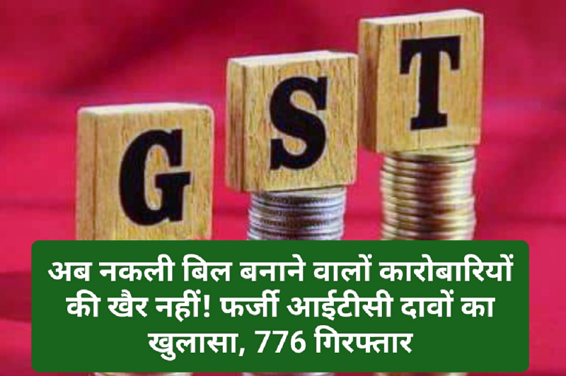 GST News Update: अब नकली बिल बनाने वालों कारोबारियों की खैर नहीं! फर्जी आईटीसी दावों का खुलासा, 776 गिरफ्तार GST News Update: अब नकली बिल बनाने वालों कारोबारियों की खैर नहीं! फर्जी आईटीसी दावों का खुलासा, 776 गिरफ्तार