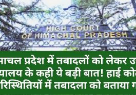 HP High Court Decision: हिमाचल प्रदेश में तबादलों को लेकर उच्च न्यायालय के कही ये बड़ी बात! हाई कोर्ट ने इन परिस्थितियों में तबादला को बताया गलत